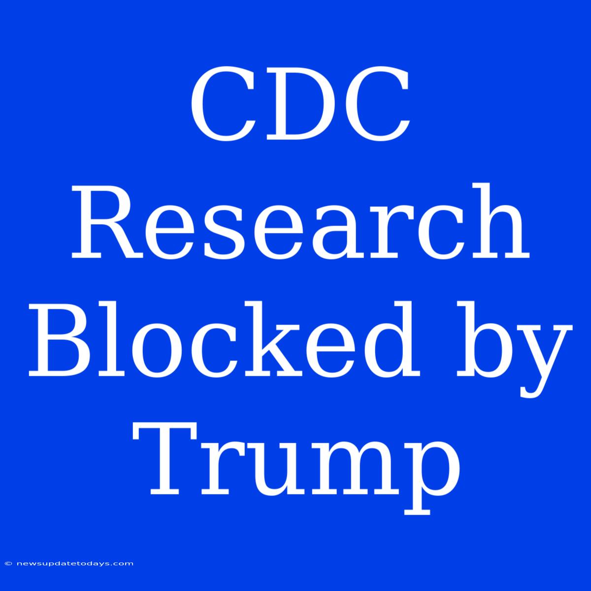 CDC Research Blocked By Trump