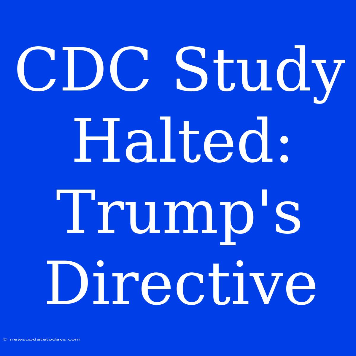 CDC Study Halted: Trump's Directive