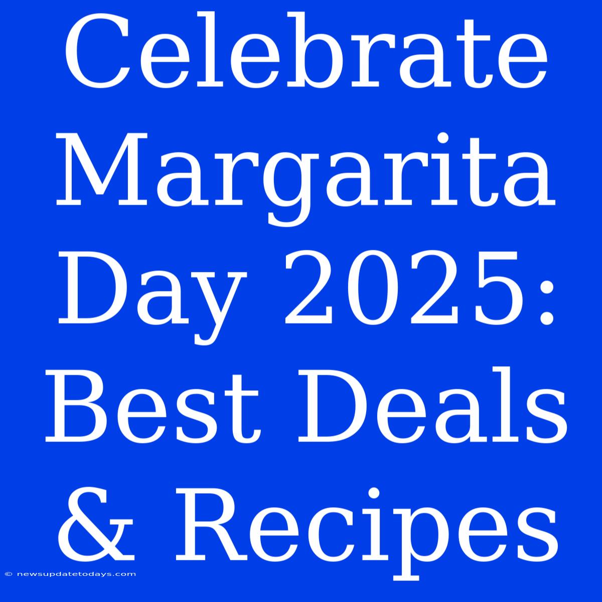 Celebrate Margarita Day 2025: Best Deals & Recipes