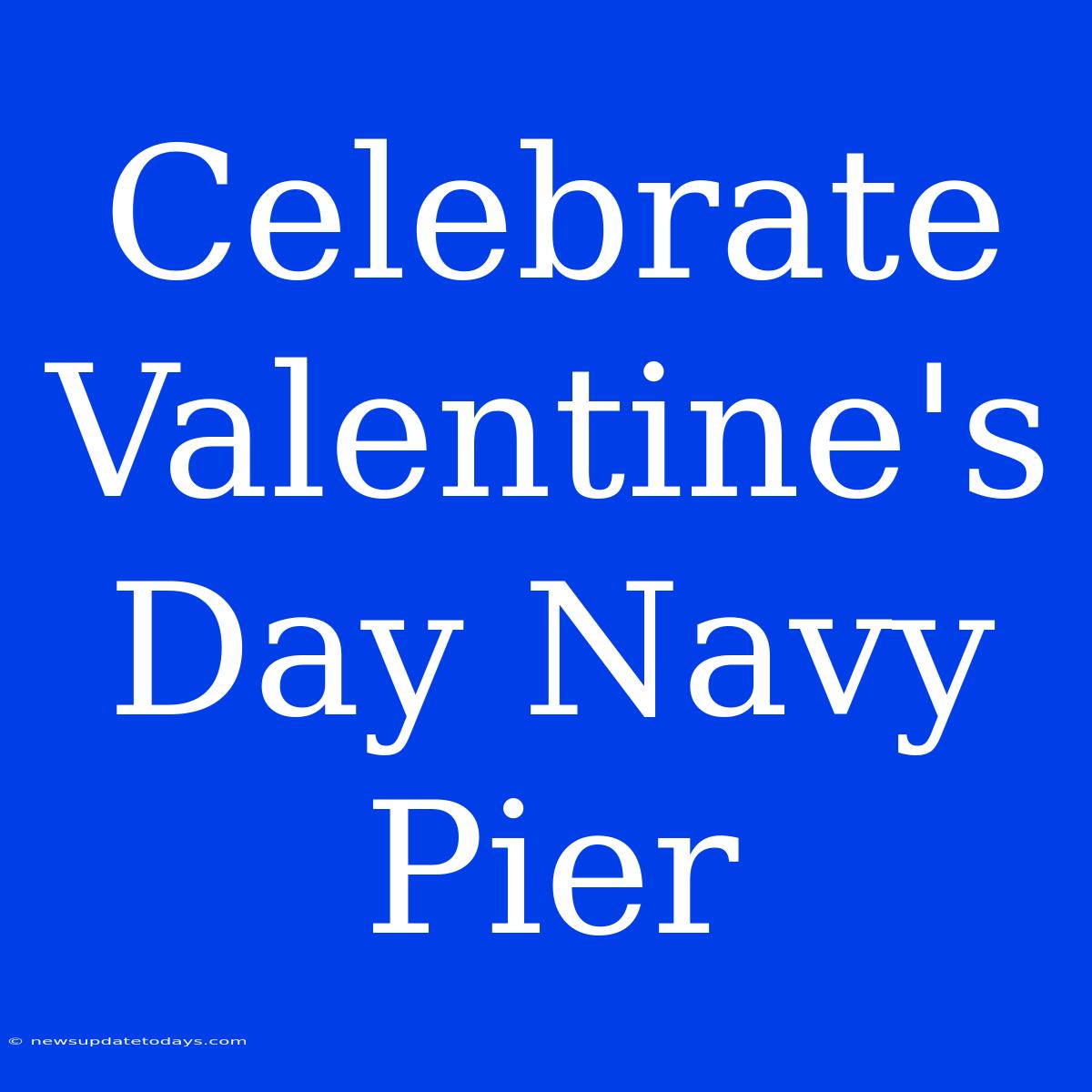 Celebrate Valentine's Day Navy Pier