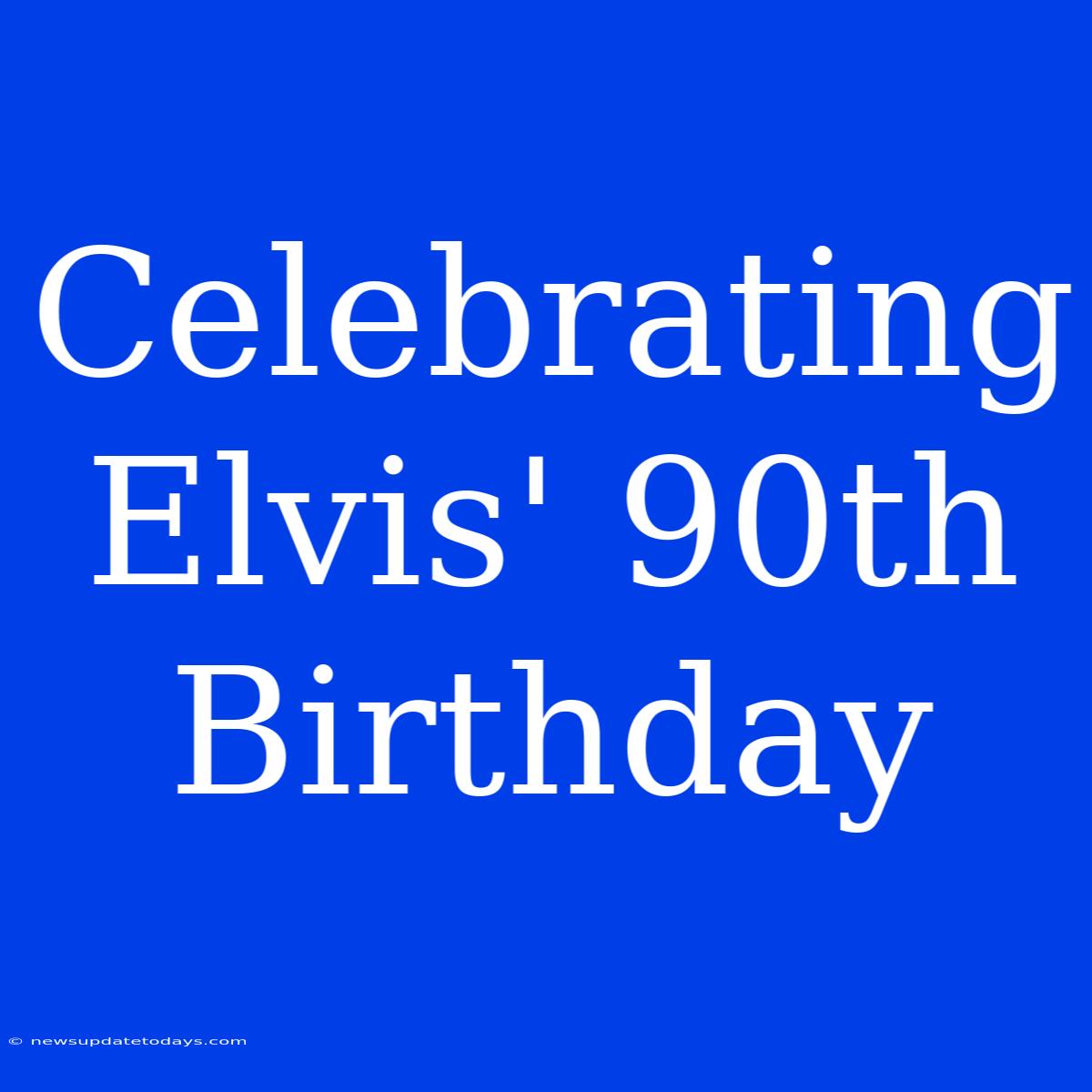 Celebrating Elvis' 90th Birthday