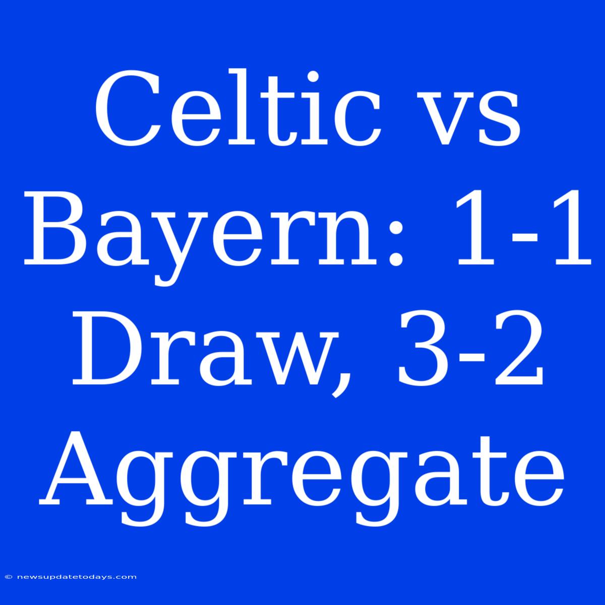 Celtic Vs Bayern: 1-1 Draw, 3-2 Aggregate