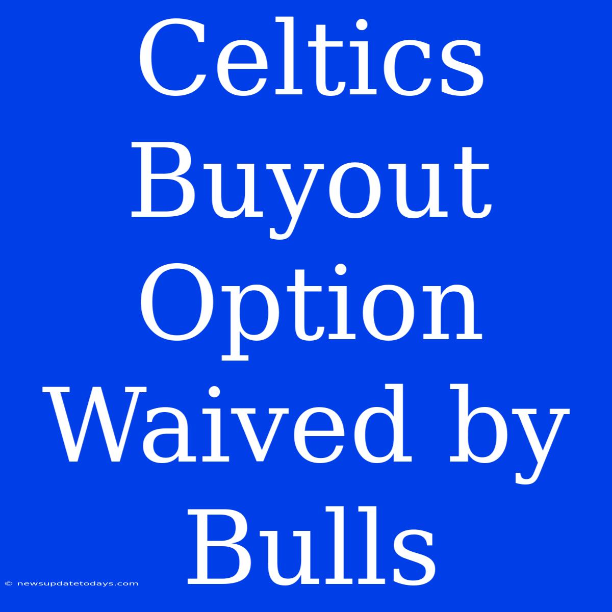 Celtics Buyout Option Waived By Bulls