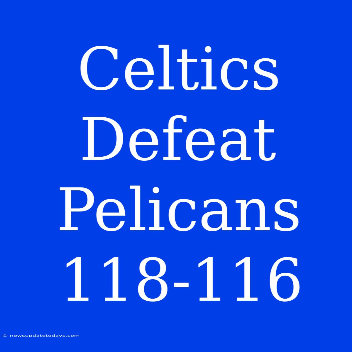 Celtics Defeat Pelicans 118-116