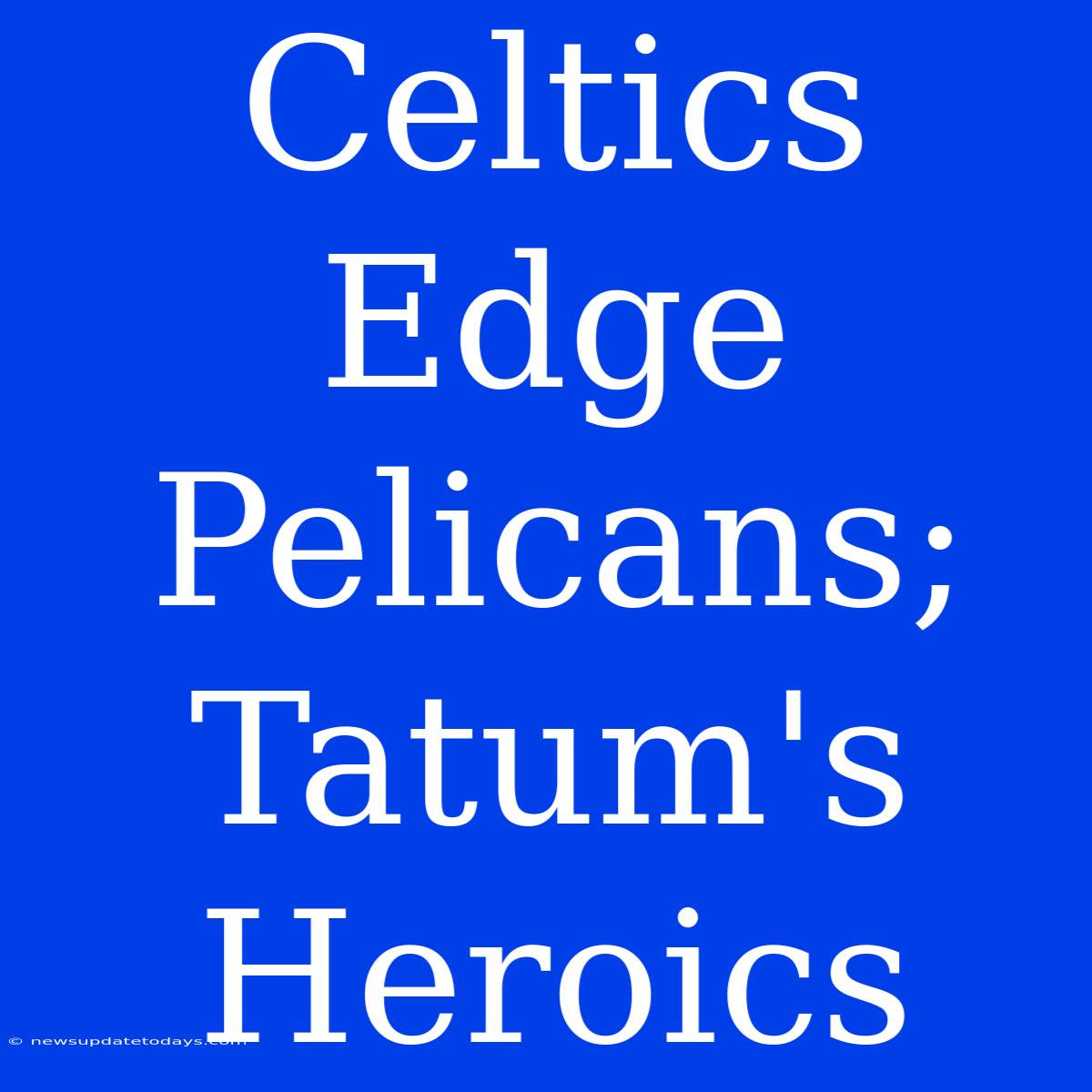 Celtics Edge Pelicans; Tatum's Heroics