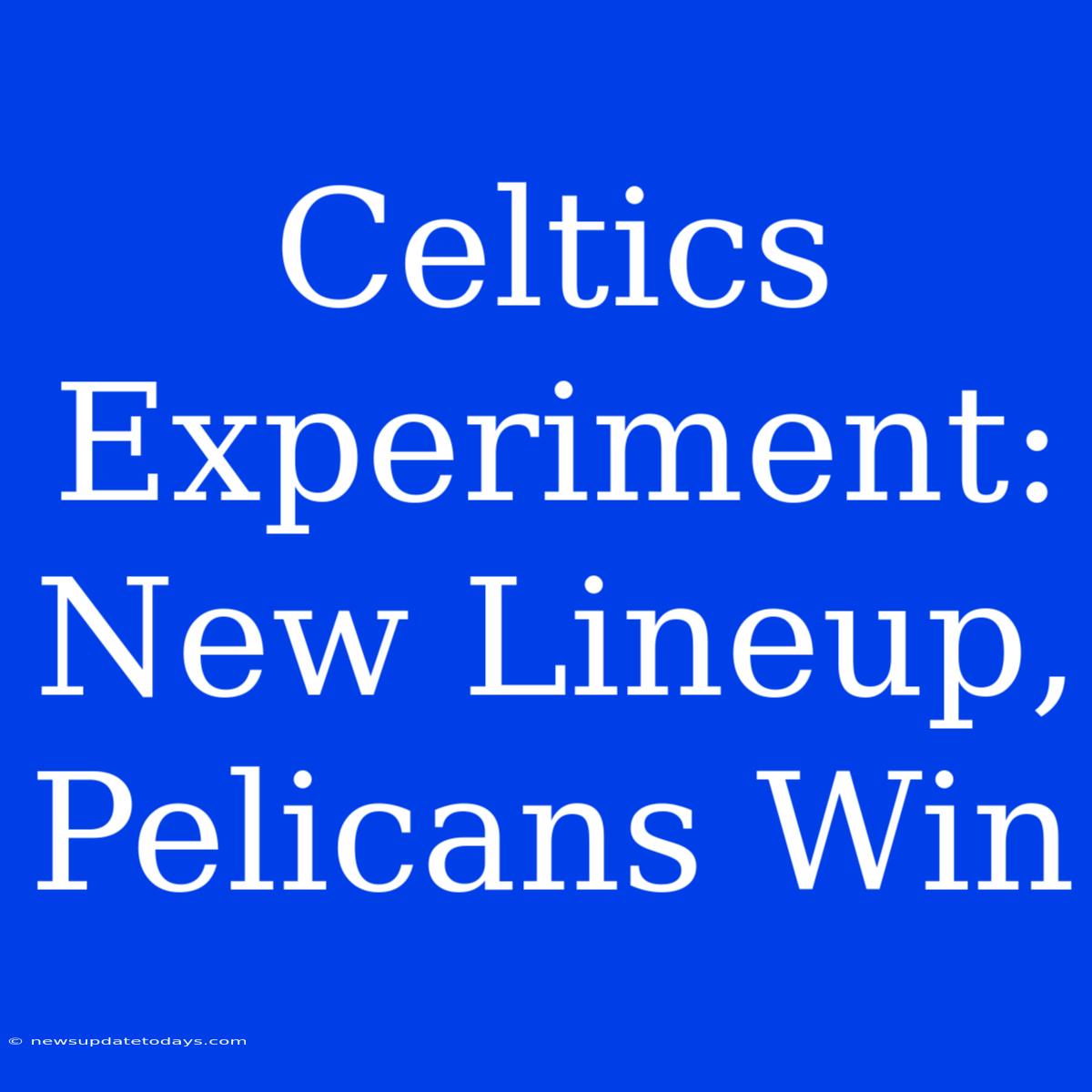 Celtics Experiment: New Lineup, Pelicans Win