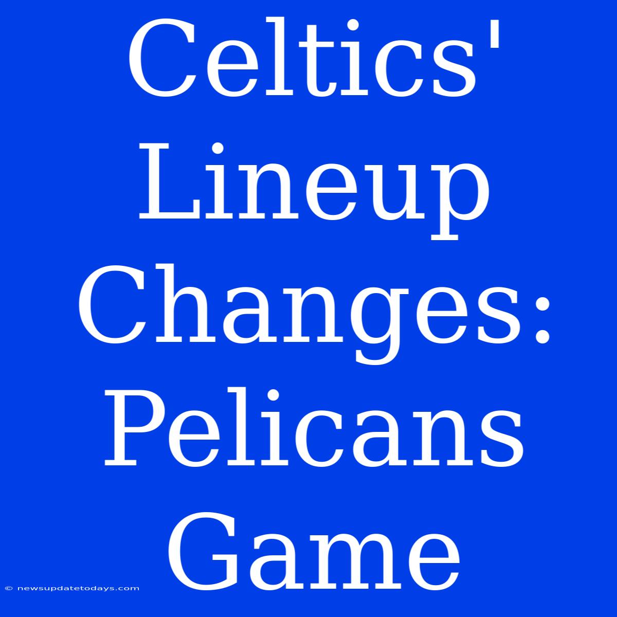 Celtics' Lineup Changes: Pelicans Game