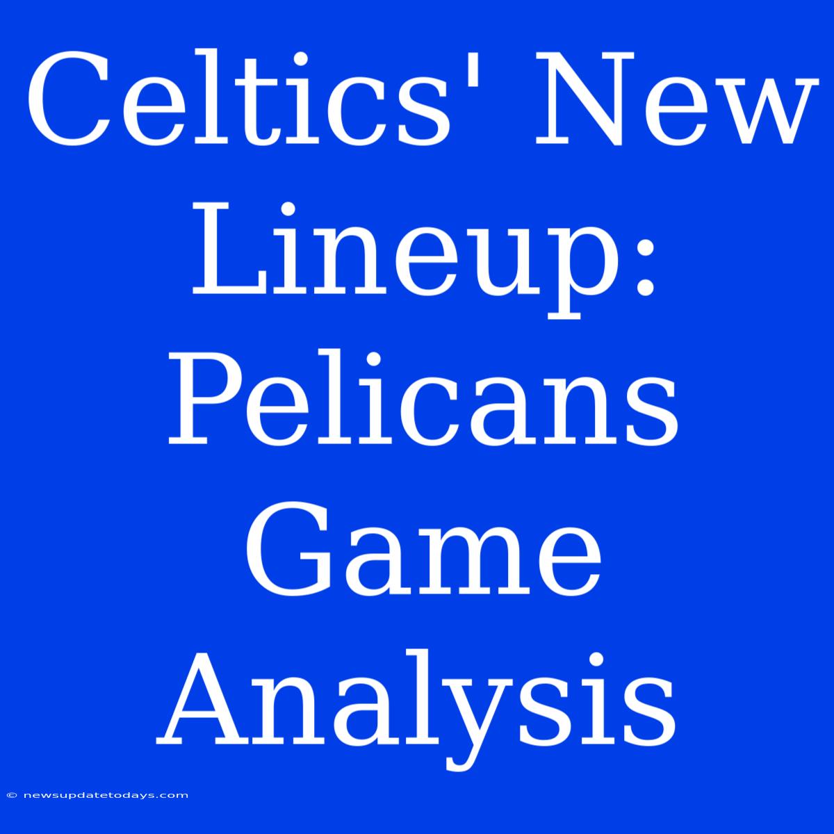 Celtics' New Lineup: Pelicans Game Analysis