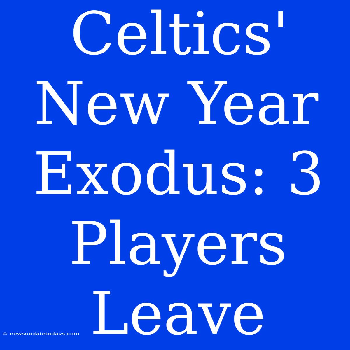 Celtics' New Year Exodus: 3 Players Leave