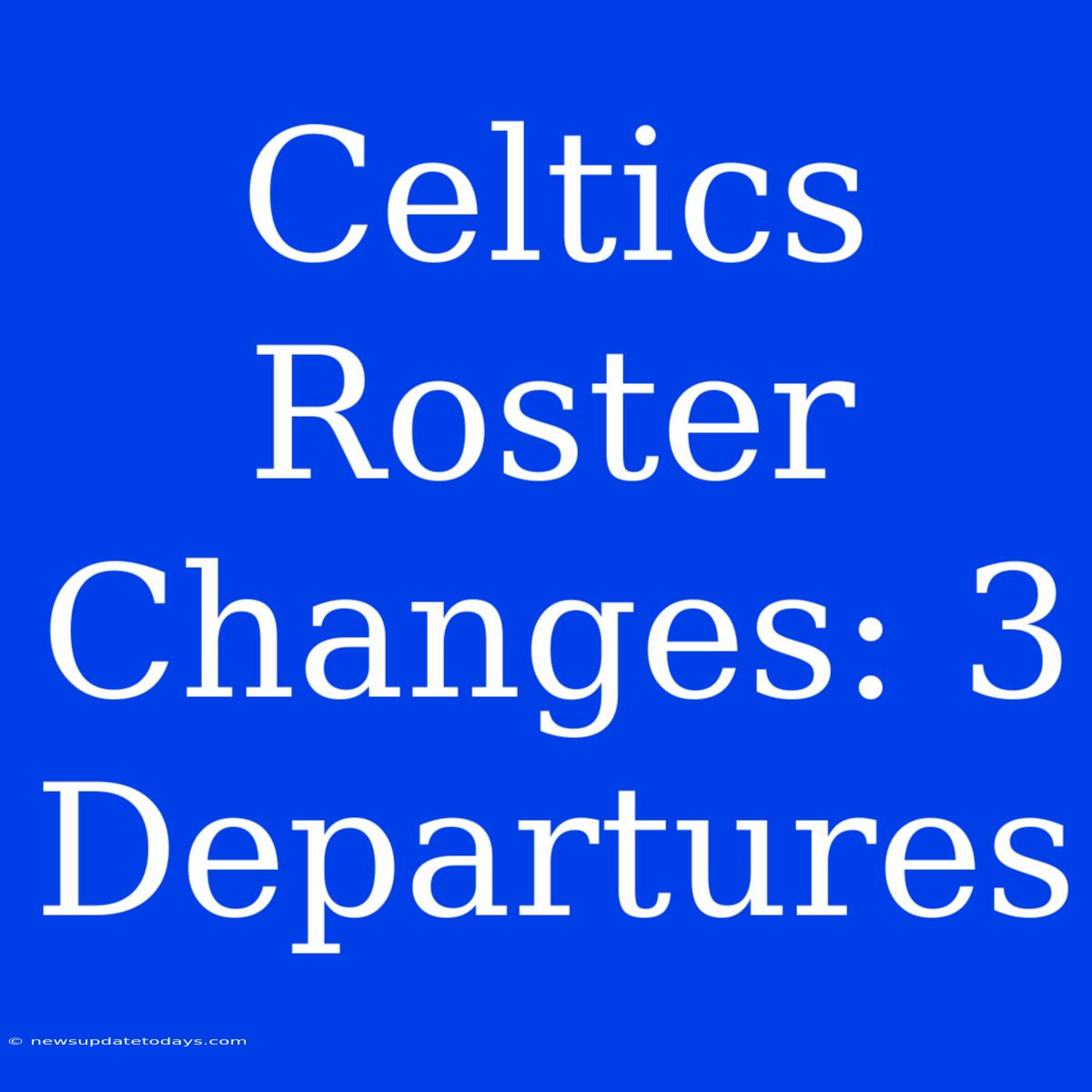 Celtics Roster Changes: 3 Departures