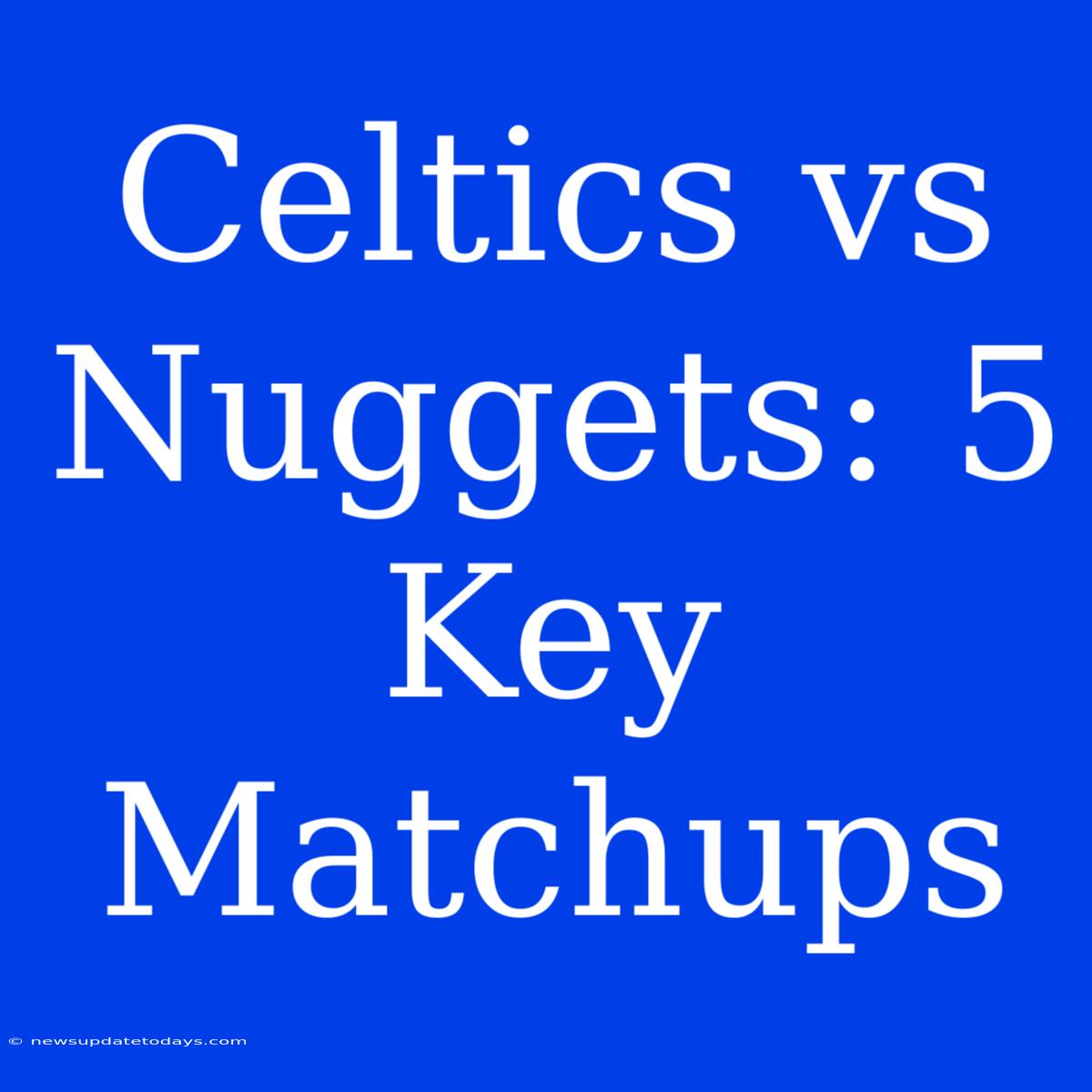 Celtics Vs Nuggets: 5 Key Matchups