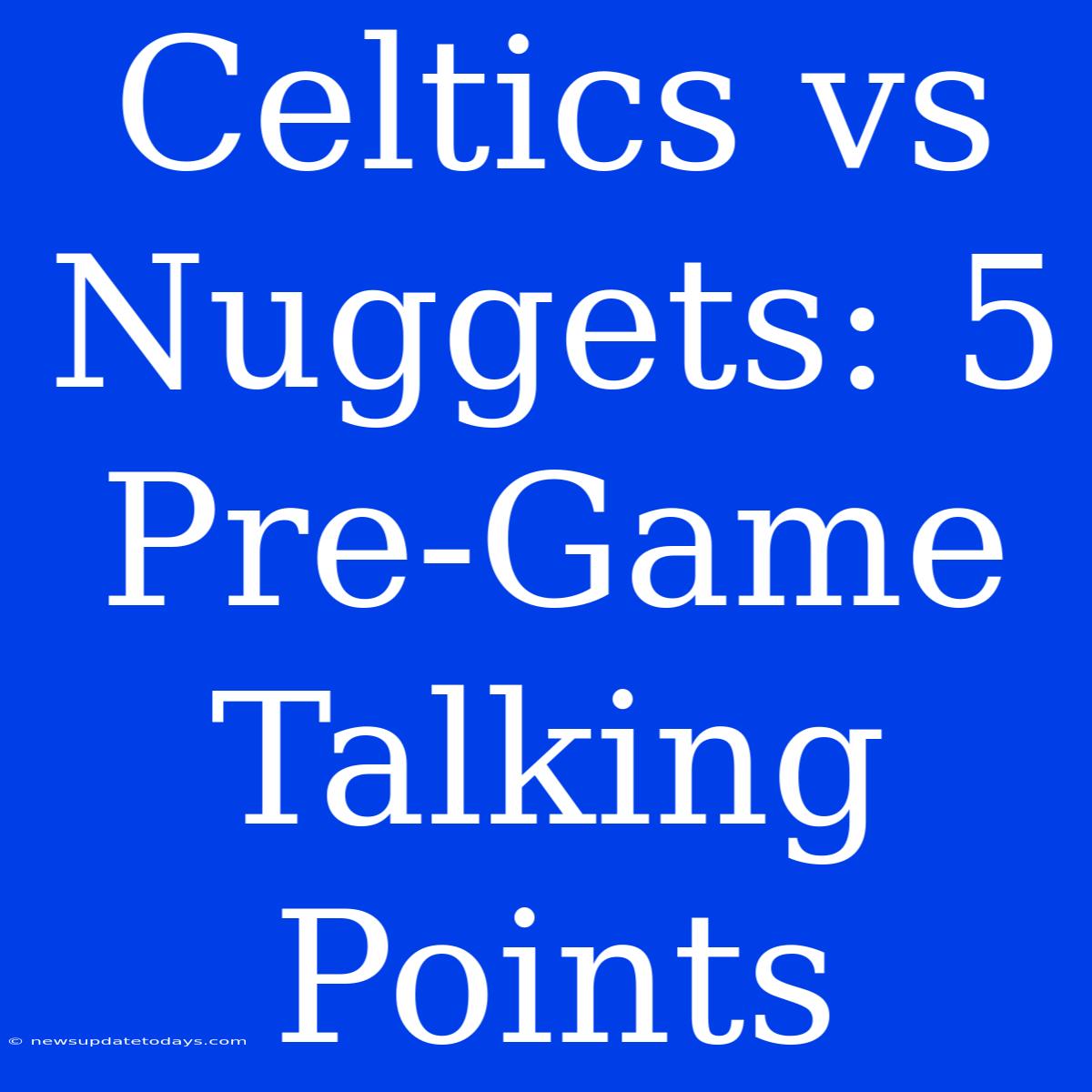 Celtics Vs Nuggets: 5 Pre-Game Talking Points