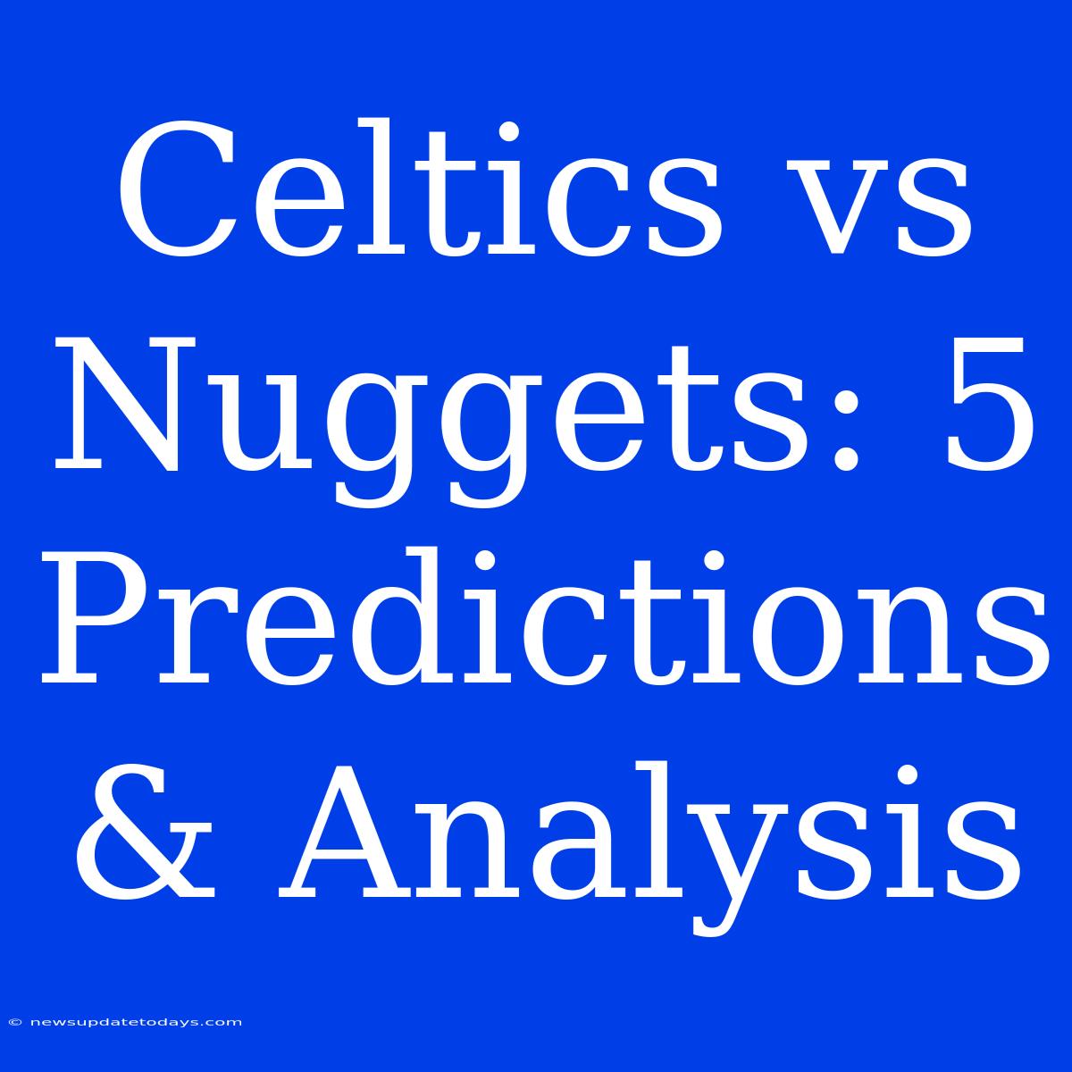 Celtics Vs Nuggets: 5 Predictions & Analysis