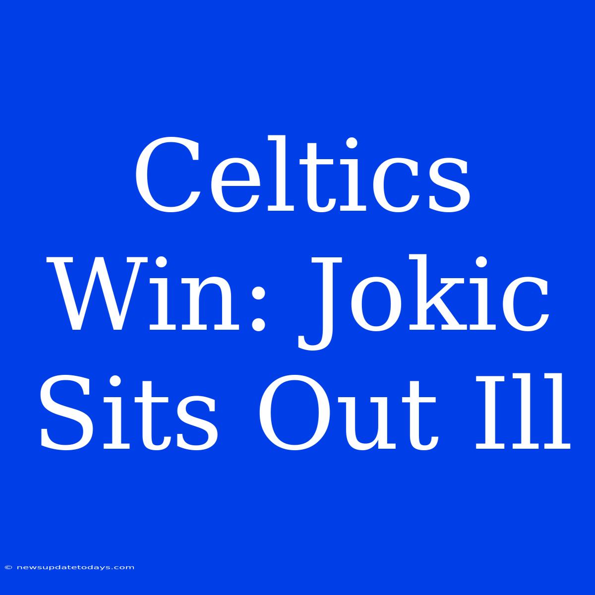 Celtics Win: Jokic Sits Out Ill