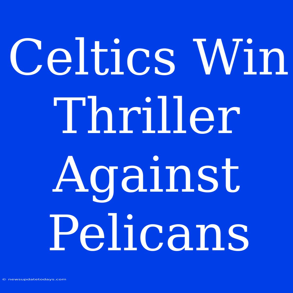 Celtics Win Thriller Against Pelicans