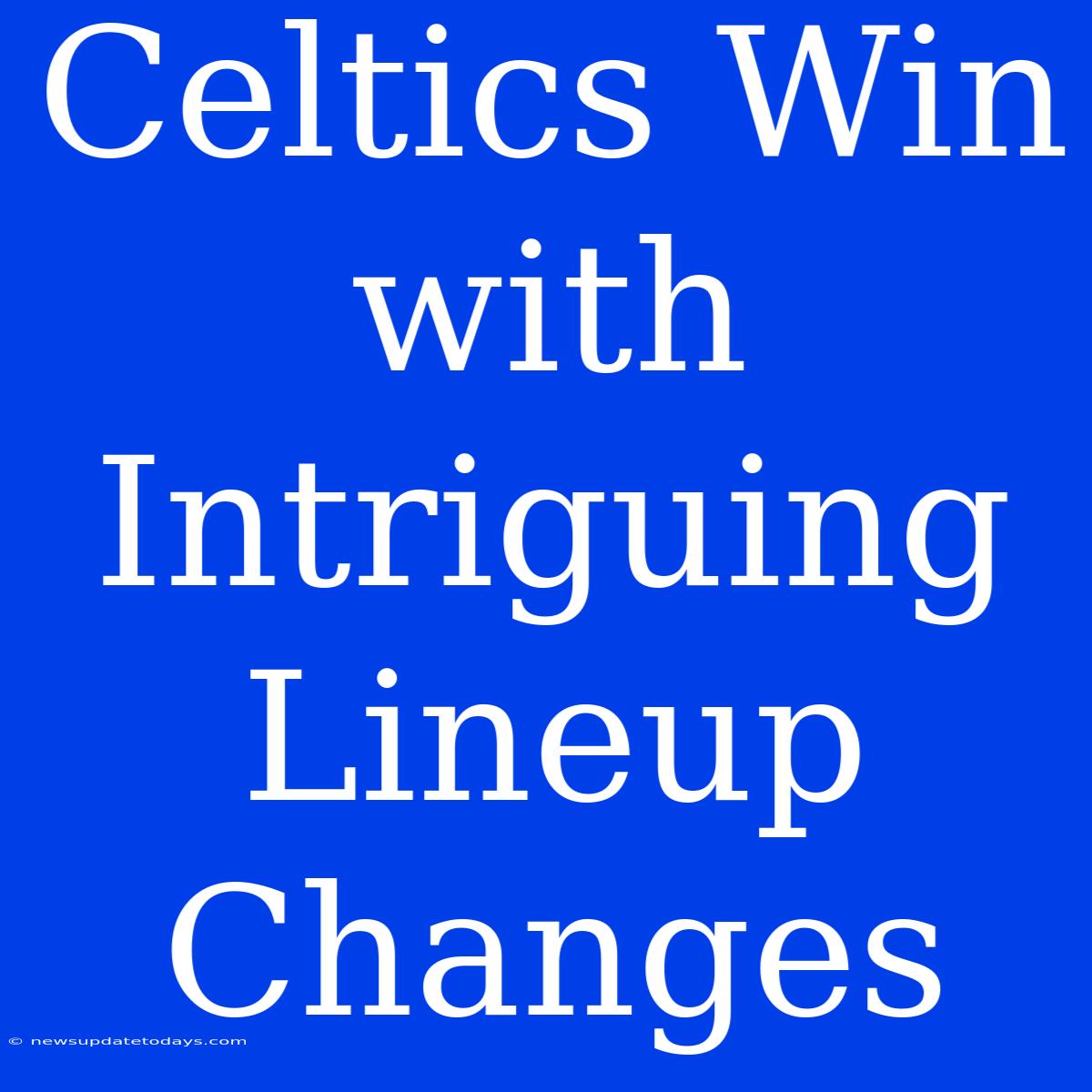 Celtics Win With Intriguing Lineup Changes