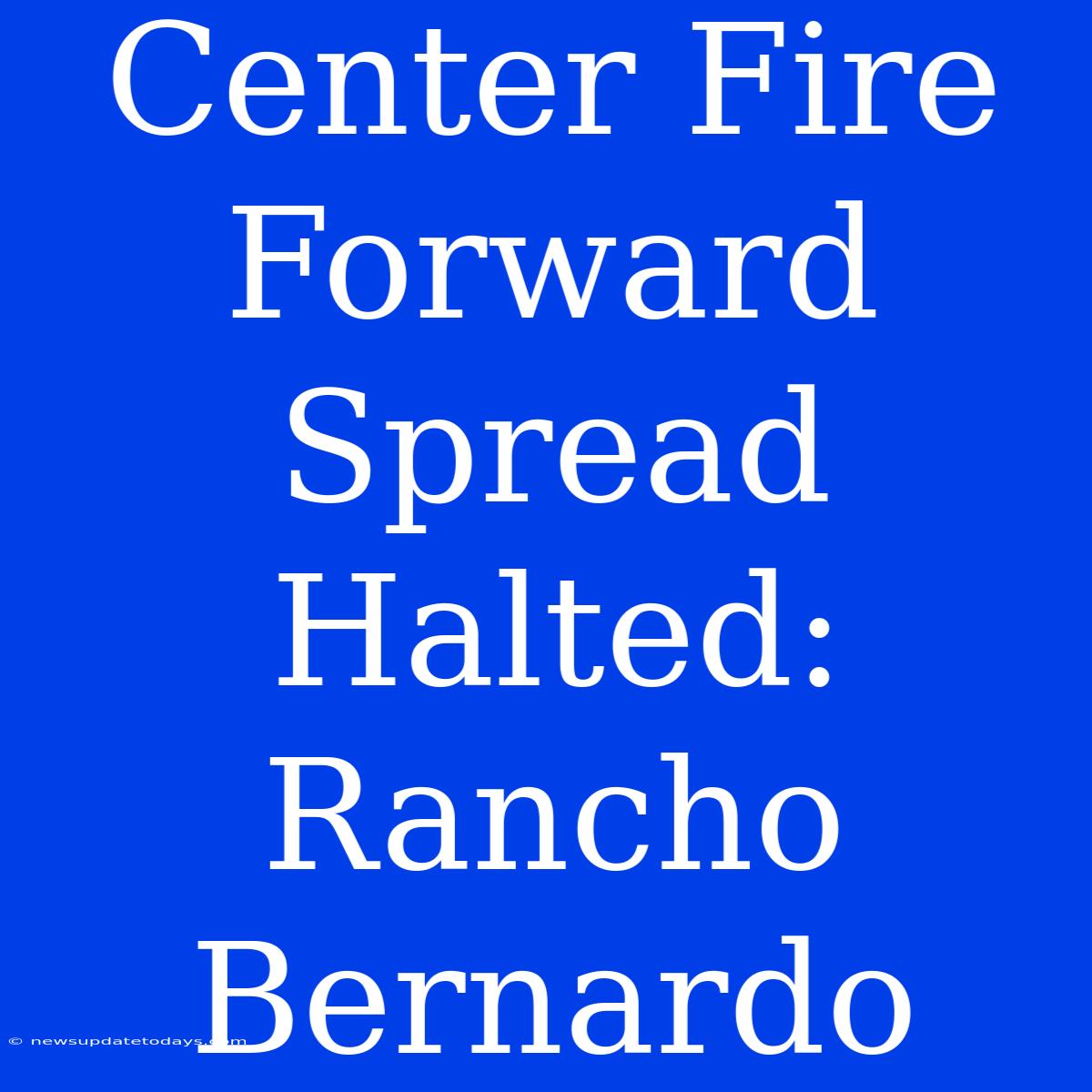 Center Fire Forward Spread Halted: Rancho Bernardo