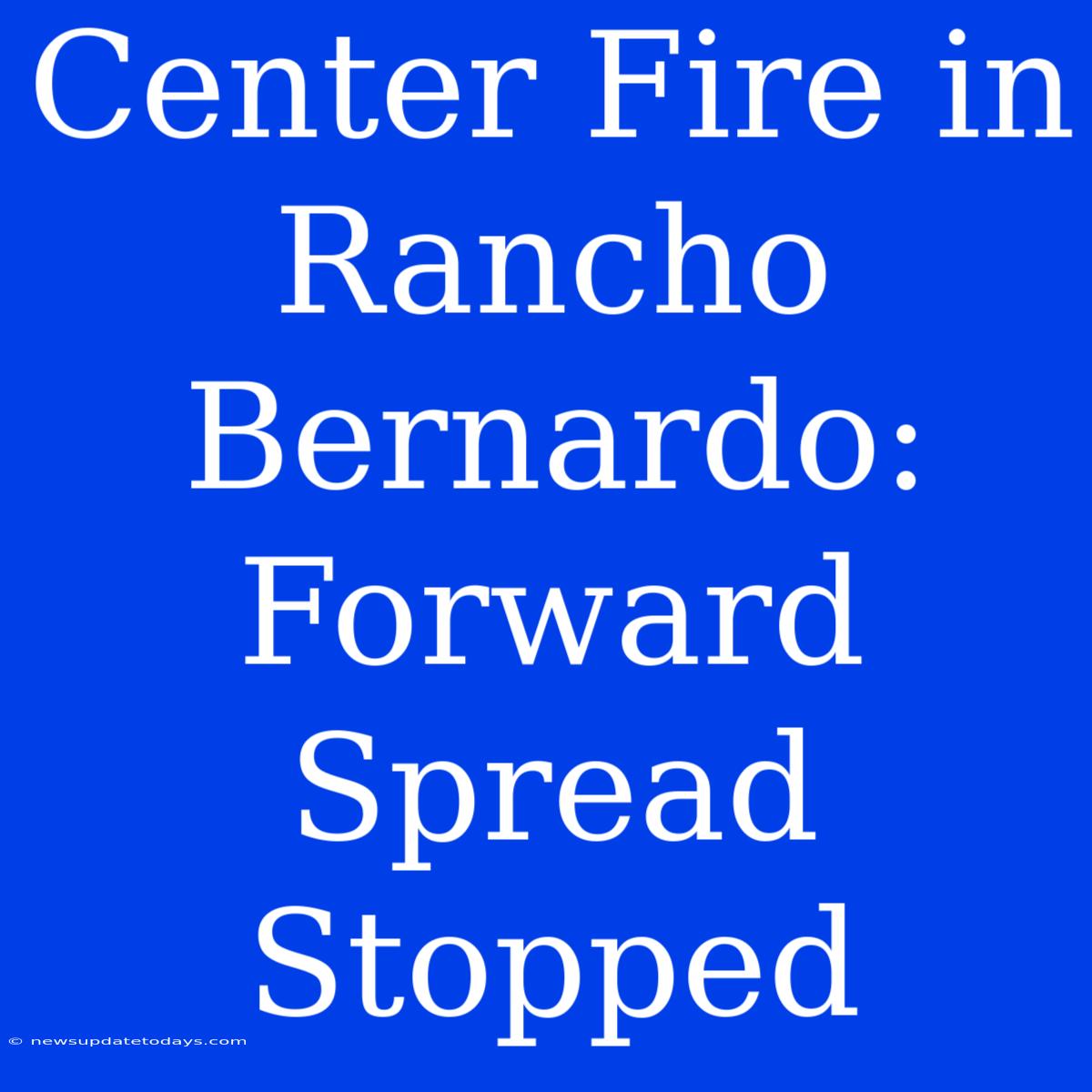 Center Fire In Rancho Bernardo: Forward Spread Stopped