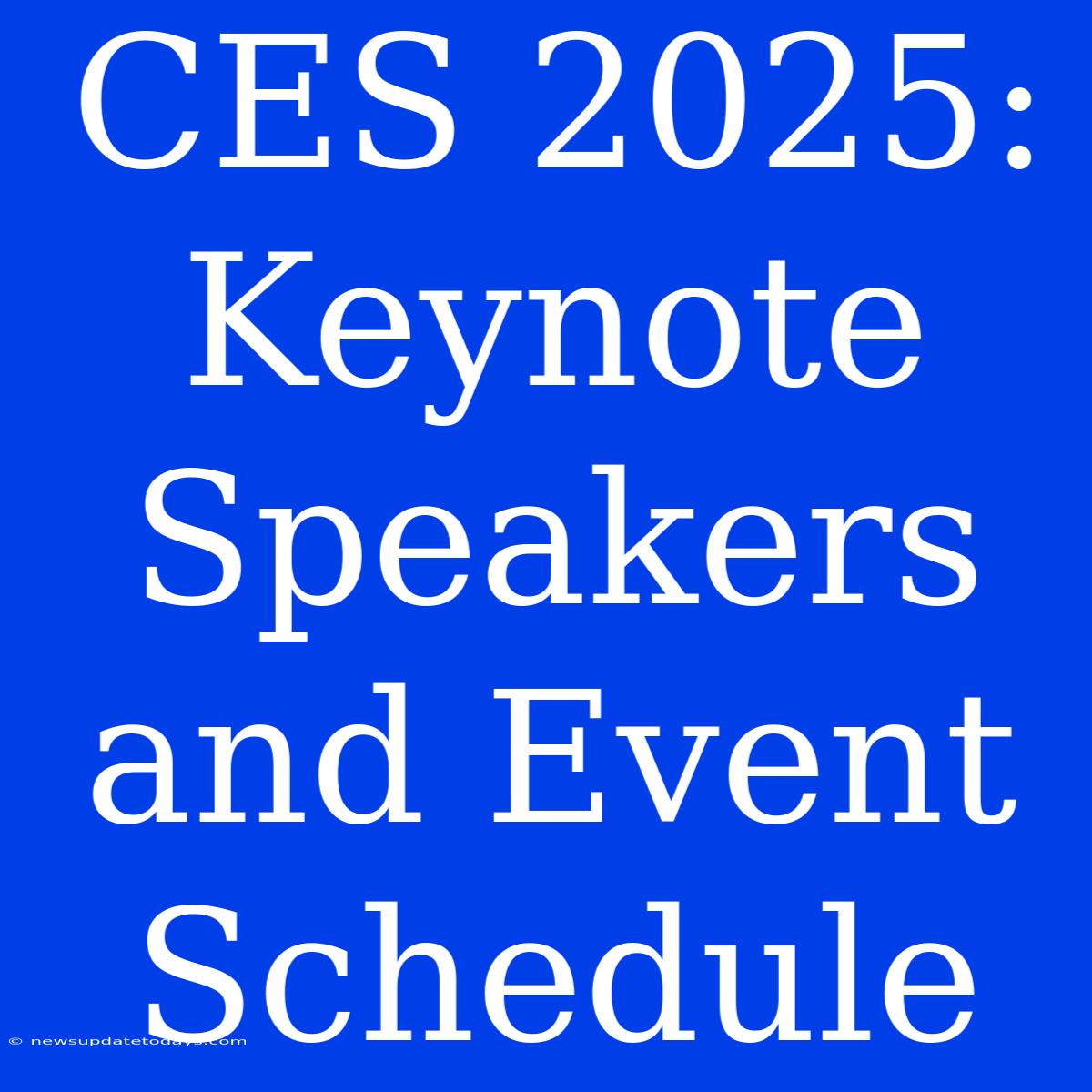 CES 2025:  Keynote Speakers And Event Schedule