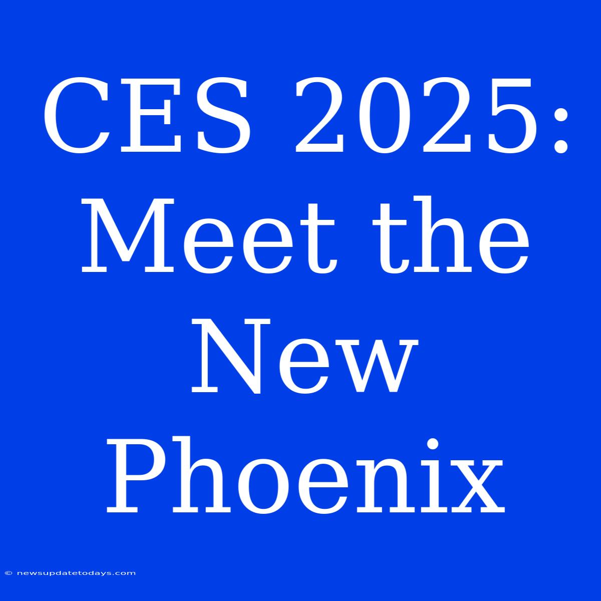 CES 2025: Meet The New Phoenix