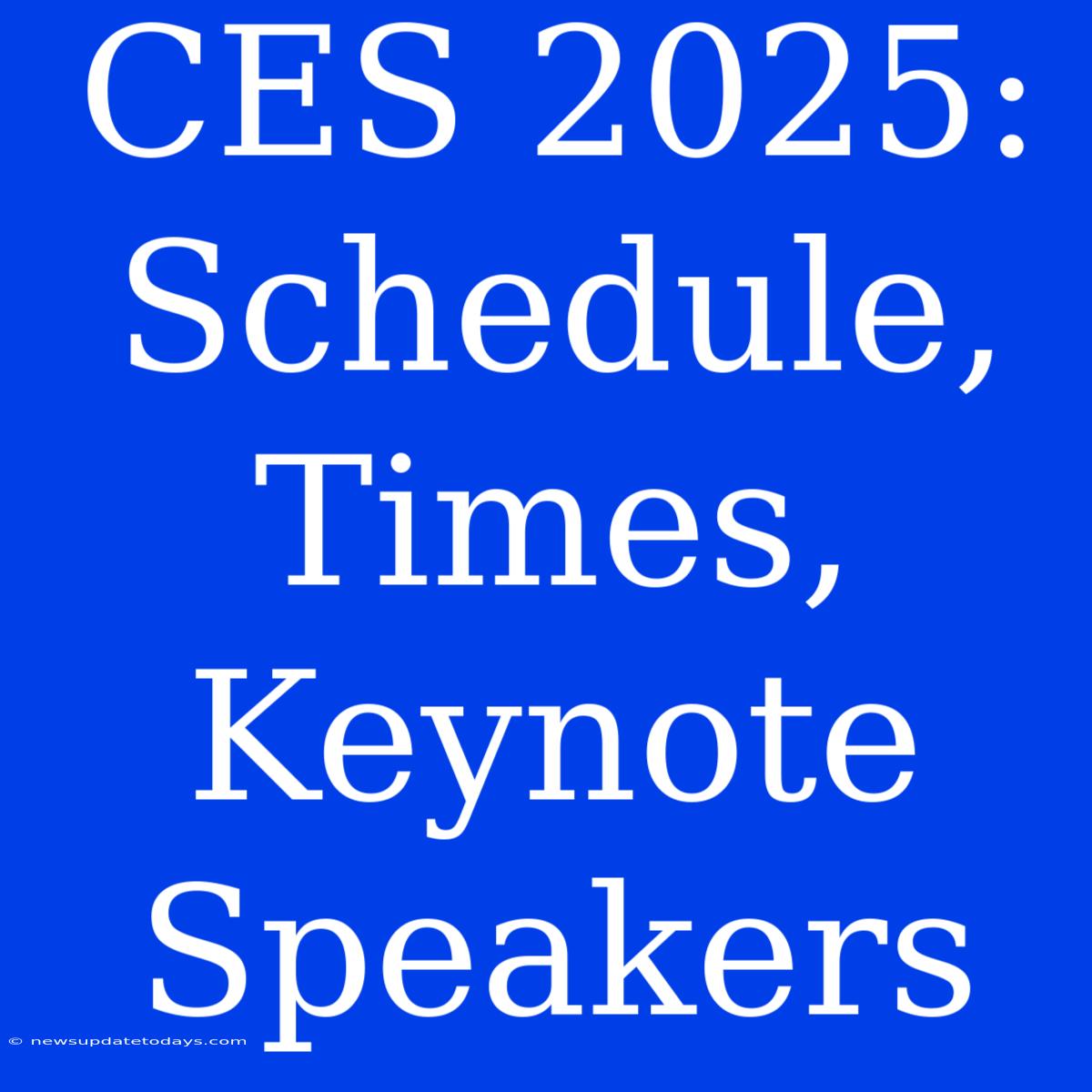 CES 2025:  Schedule, Times, Keynote Speakers