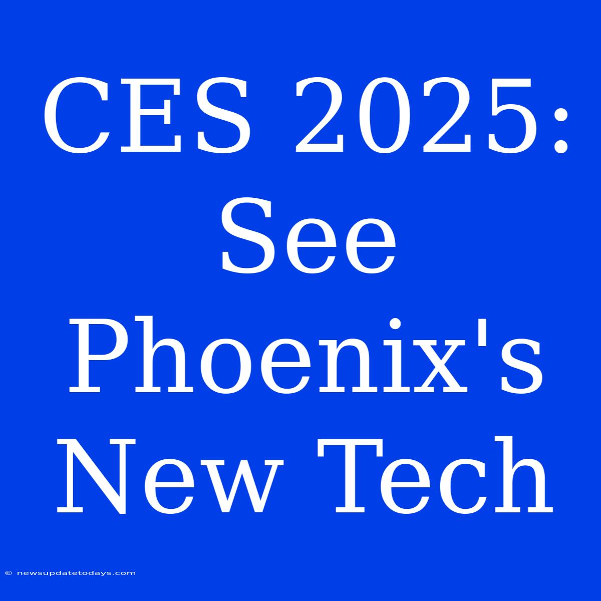 CES 2025: See Phoenix's New Tech