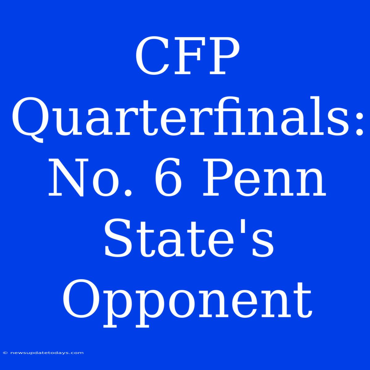 CFP Quarterfinals: No. 6 Penn State's Opponent