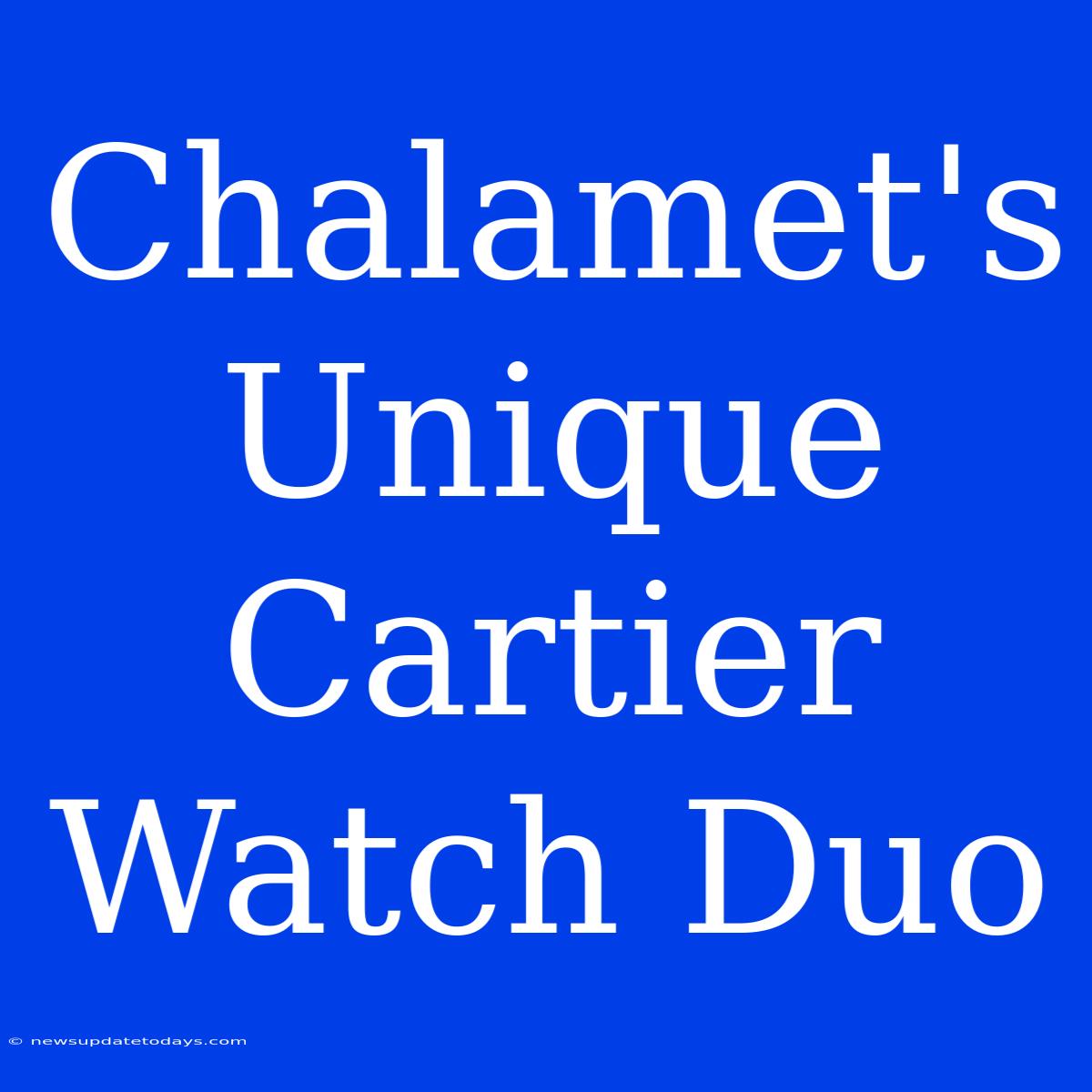 Chalamet's Unique Cartier Watch Duo