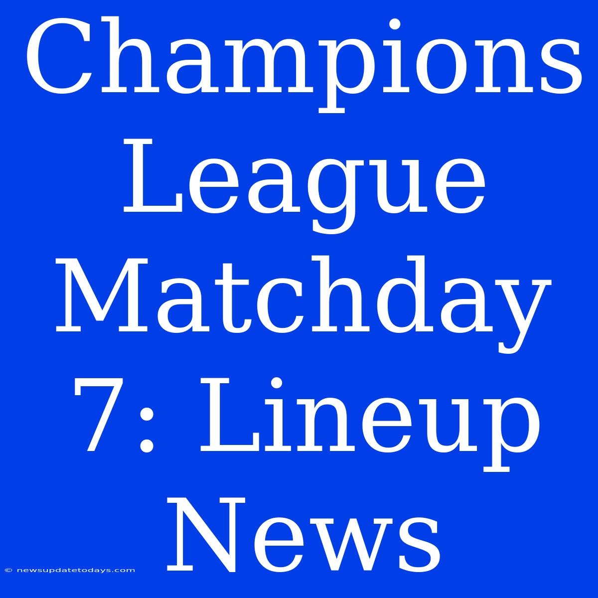 Champions League Matchday 7: Lineup News