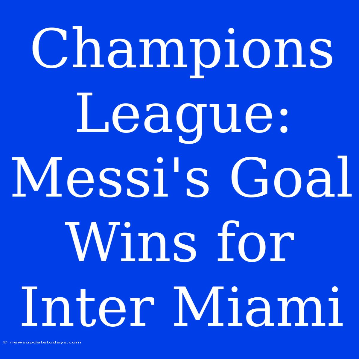 Champions League: Messi's Goal Wins For Inter Miami