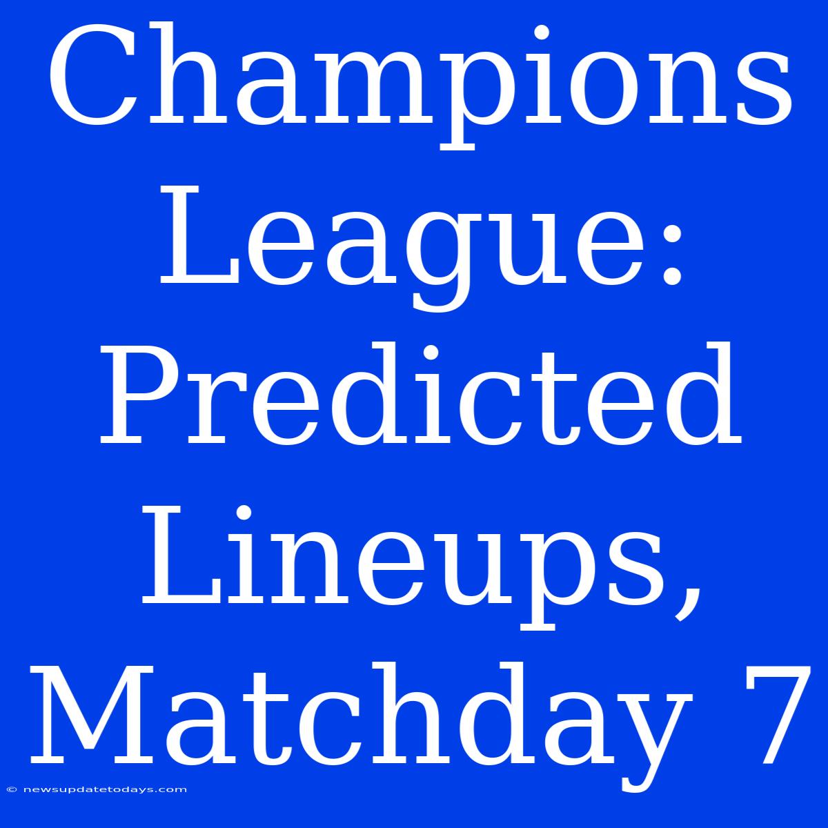 Champions League: Predicted Lineups, Matchday 7