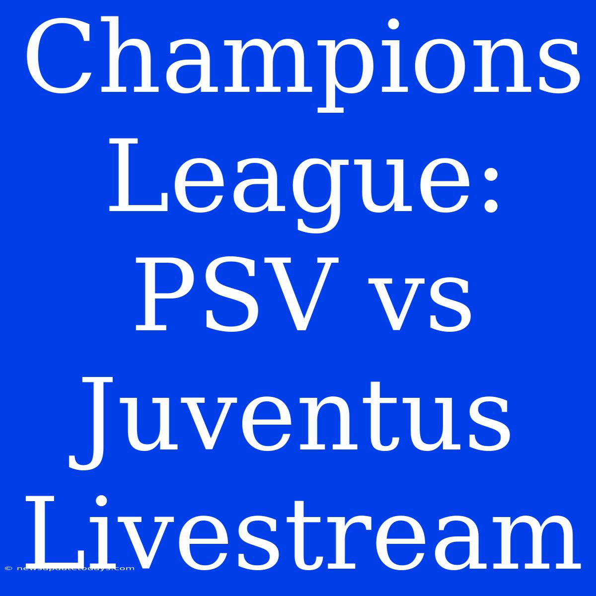 Champions League: PSV Vs Juventus Livestream