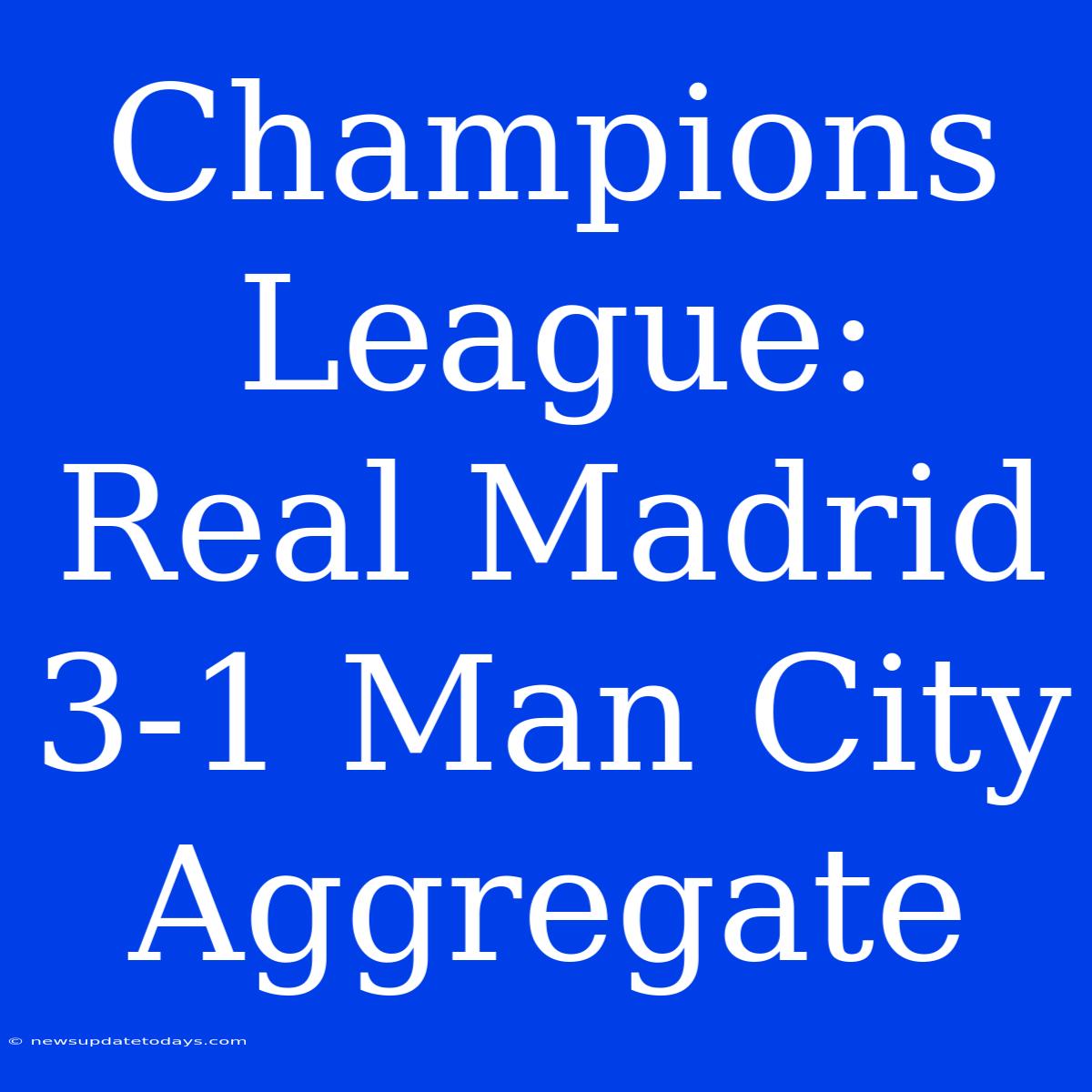 Champions League: Real Madrid 3-1 Man City Aggregate