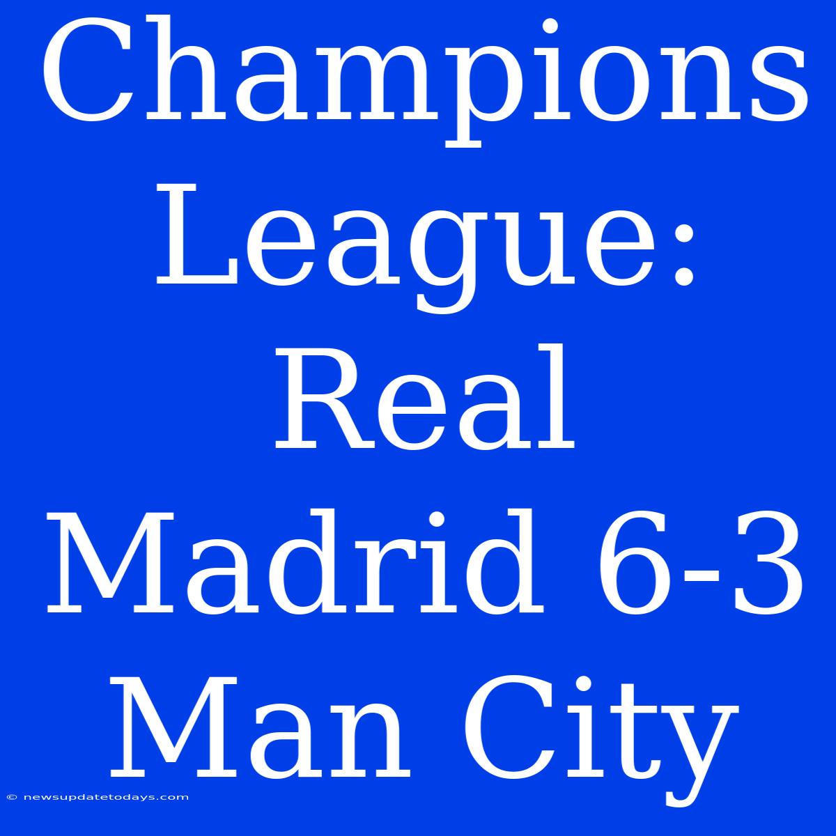 Champions League: Real Madrid 6-3 Man City