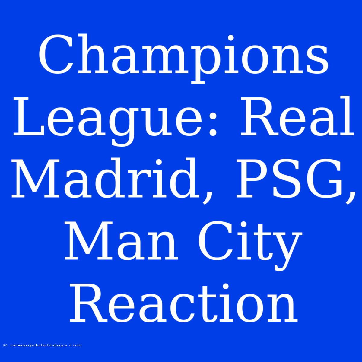 Champions League: Real Madrid, PSG, Man City Reaction