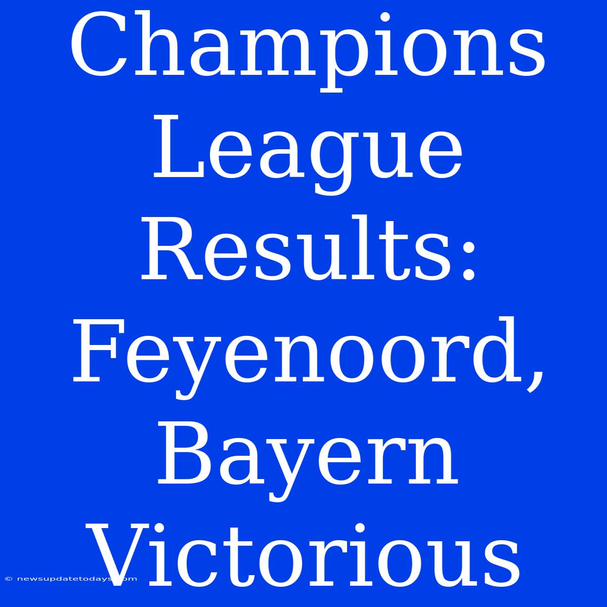 Champions League Results: Feyenoord, Bayern Victorious