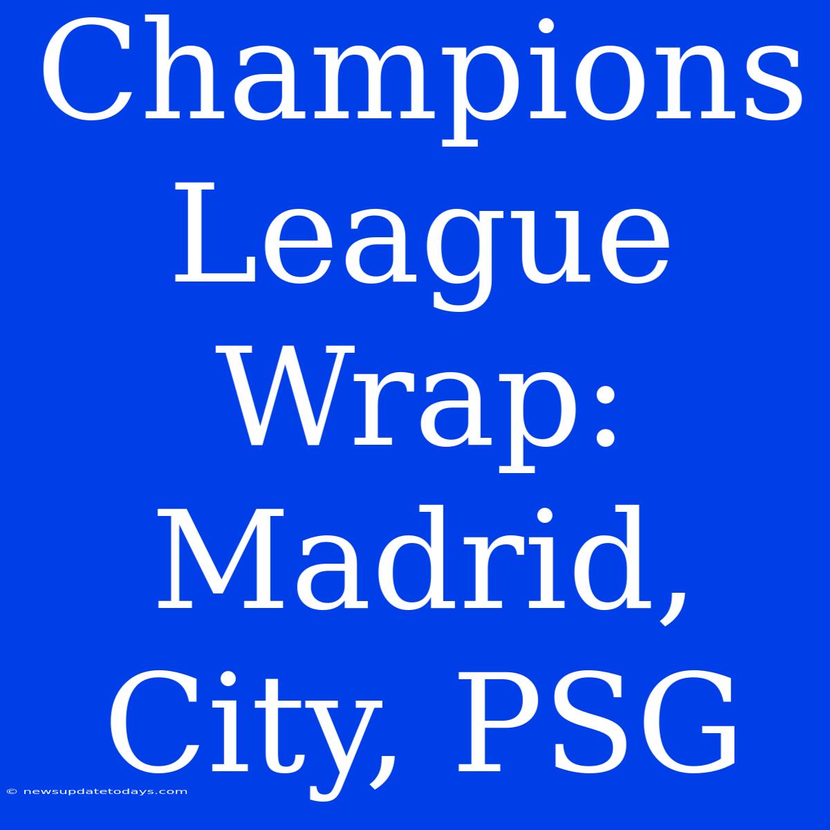 Champions League Wrap: Madrid, City, PSG