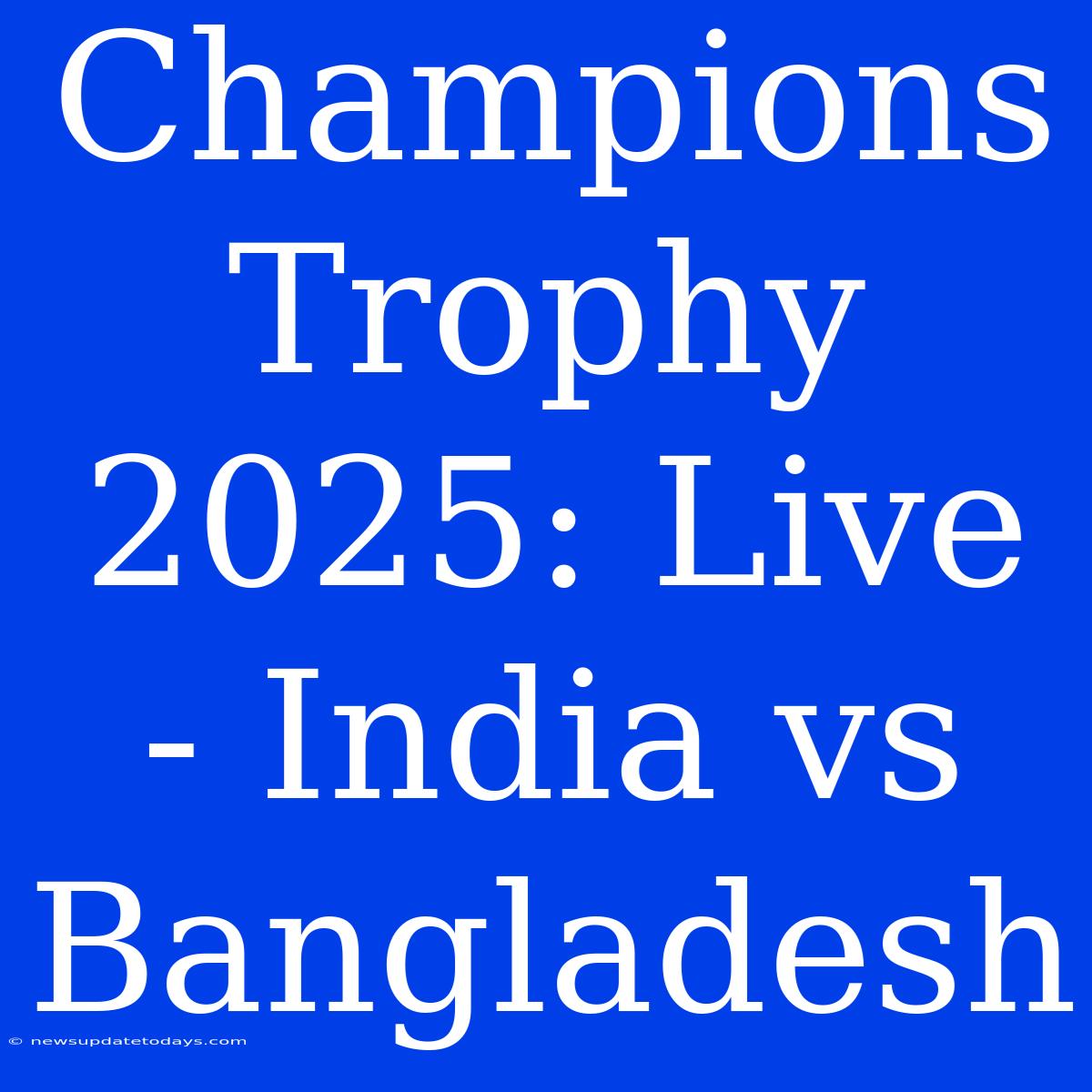 Champions Trophy 2025: Live - India Vs Bangladesh