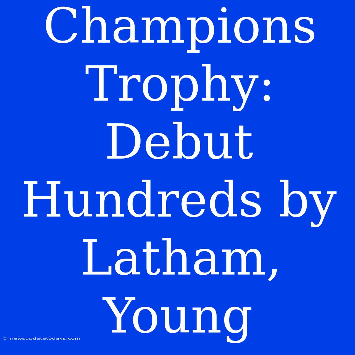 Champions Trophy: Debut Hundreds By Latham, Young