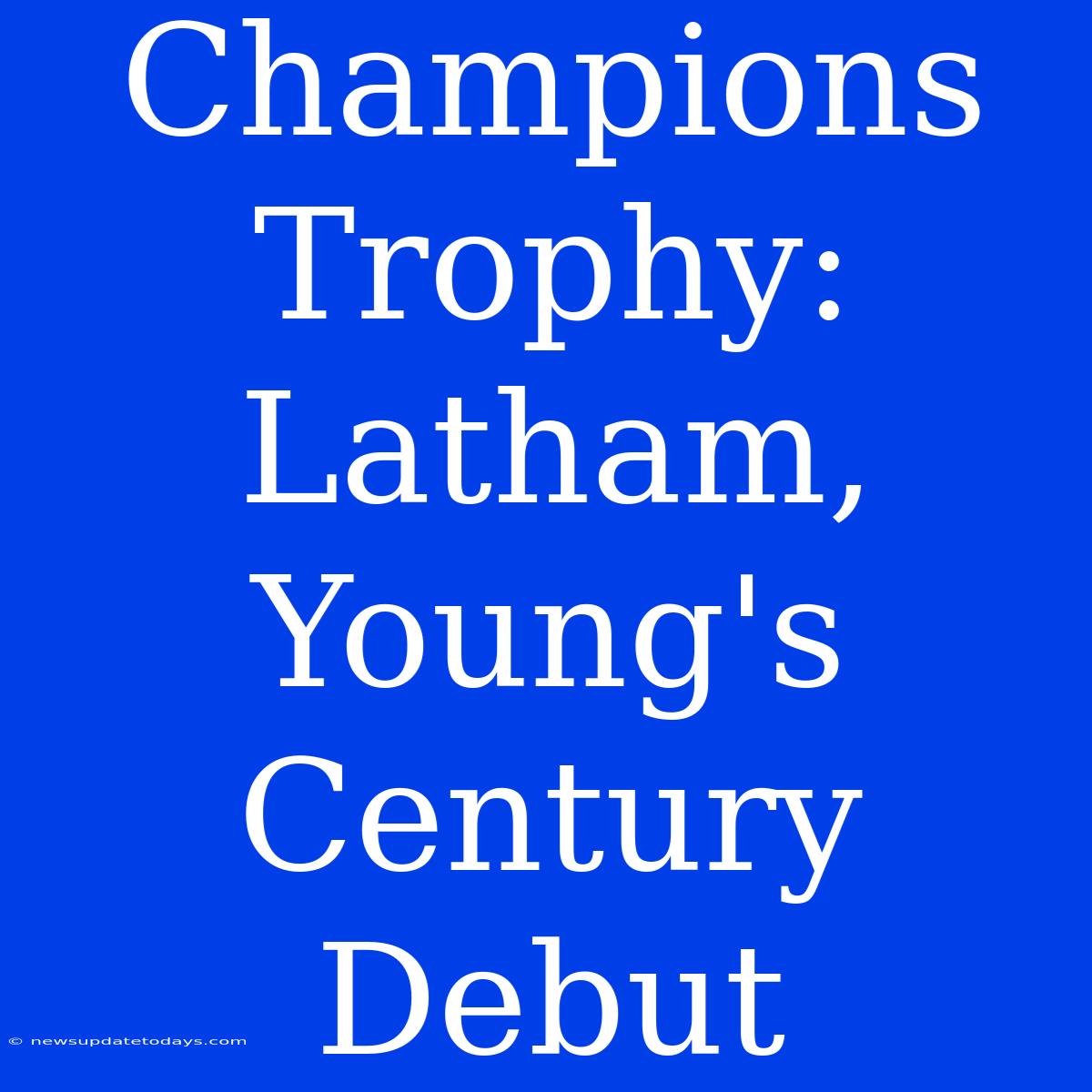 Champions Trophy: Latham, Young's Century Debut