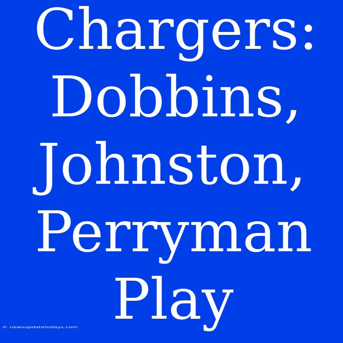 Chargers: Dobbins, Johnston, Perryman Play