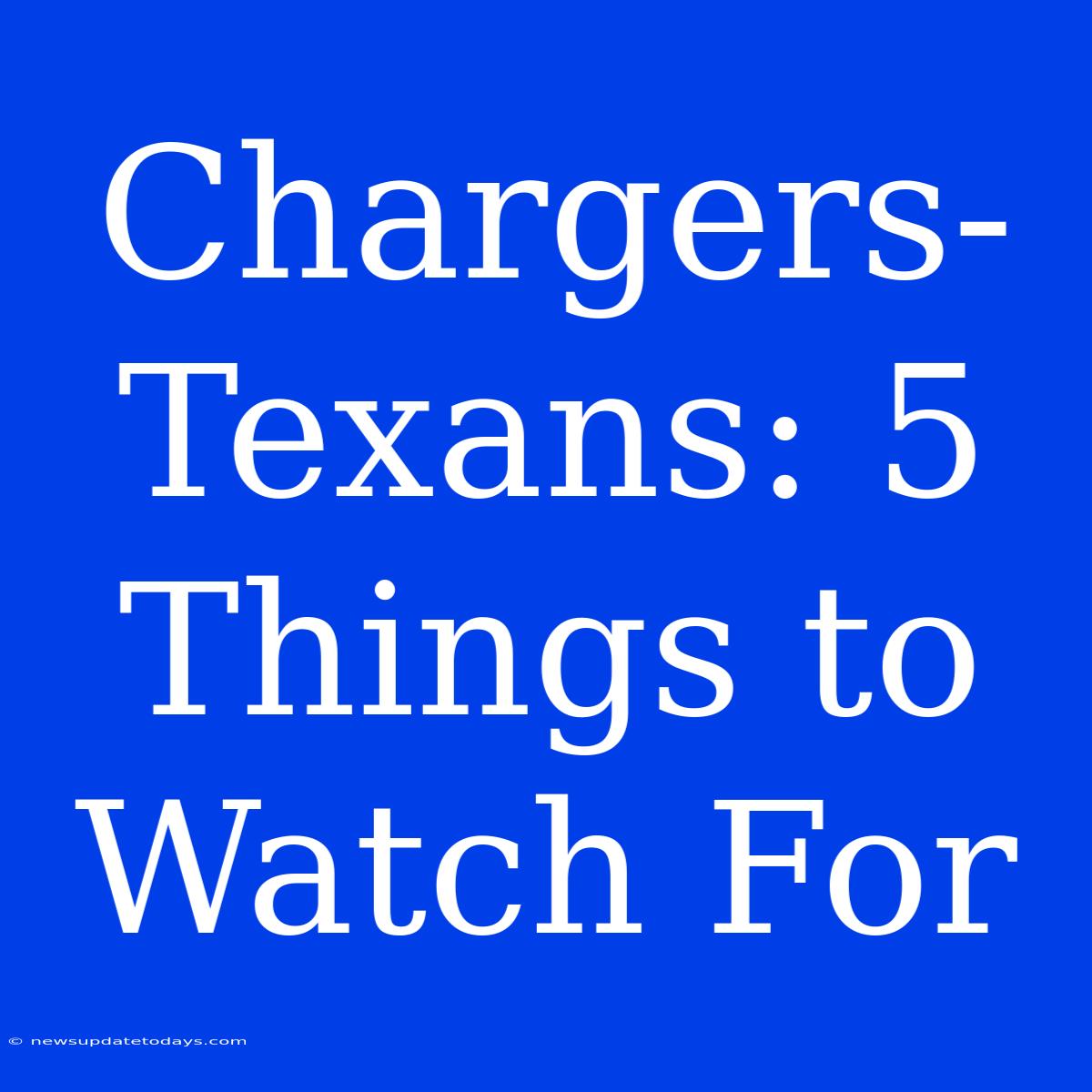 Chargers-Texans: 5 Things To Watch For