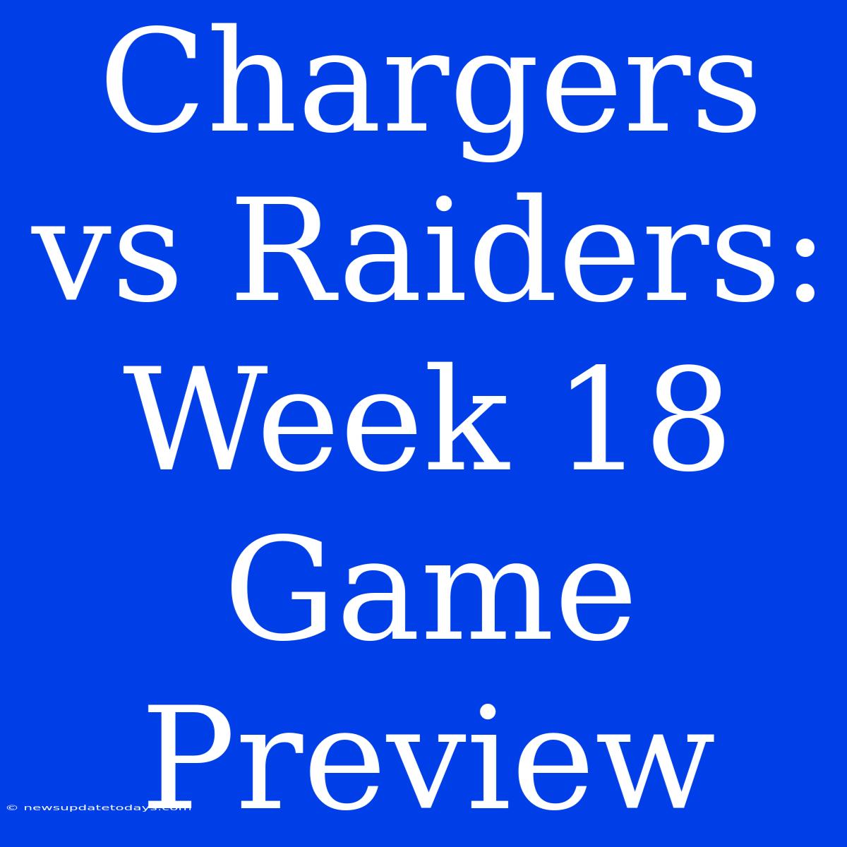 Chargers Vs Raiders: Week 18 Game Preview