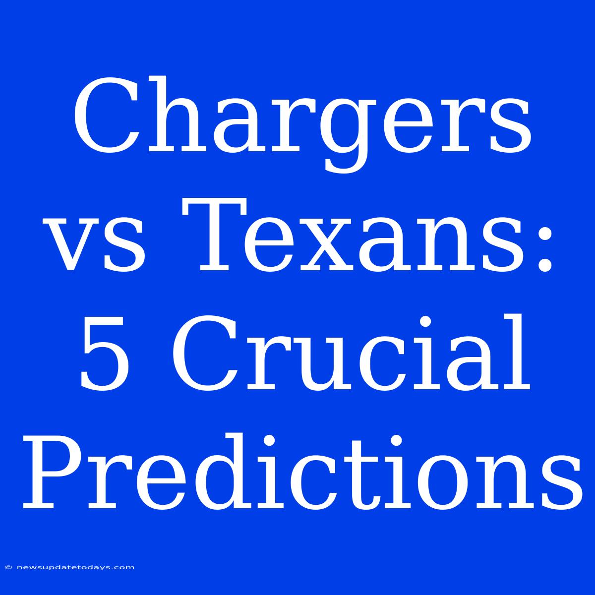 Chargers Vs Texans: 5 Crucial Predictions