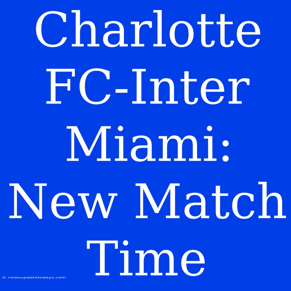 Charlotte FC-Inter Miami: New Match Time