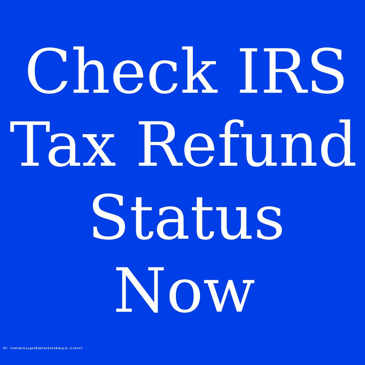 Check IRS Tax Refund Status Now