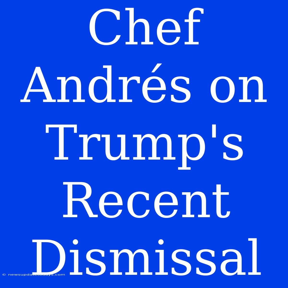 Chef Andrés On Trump's Recent Dismissal