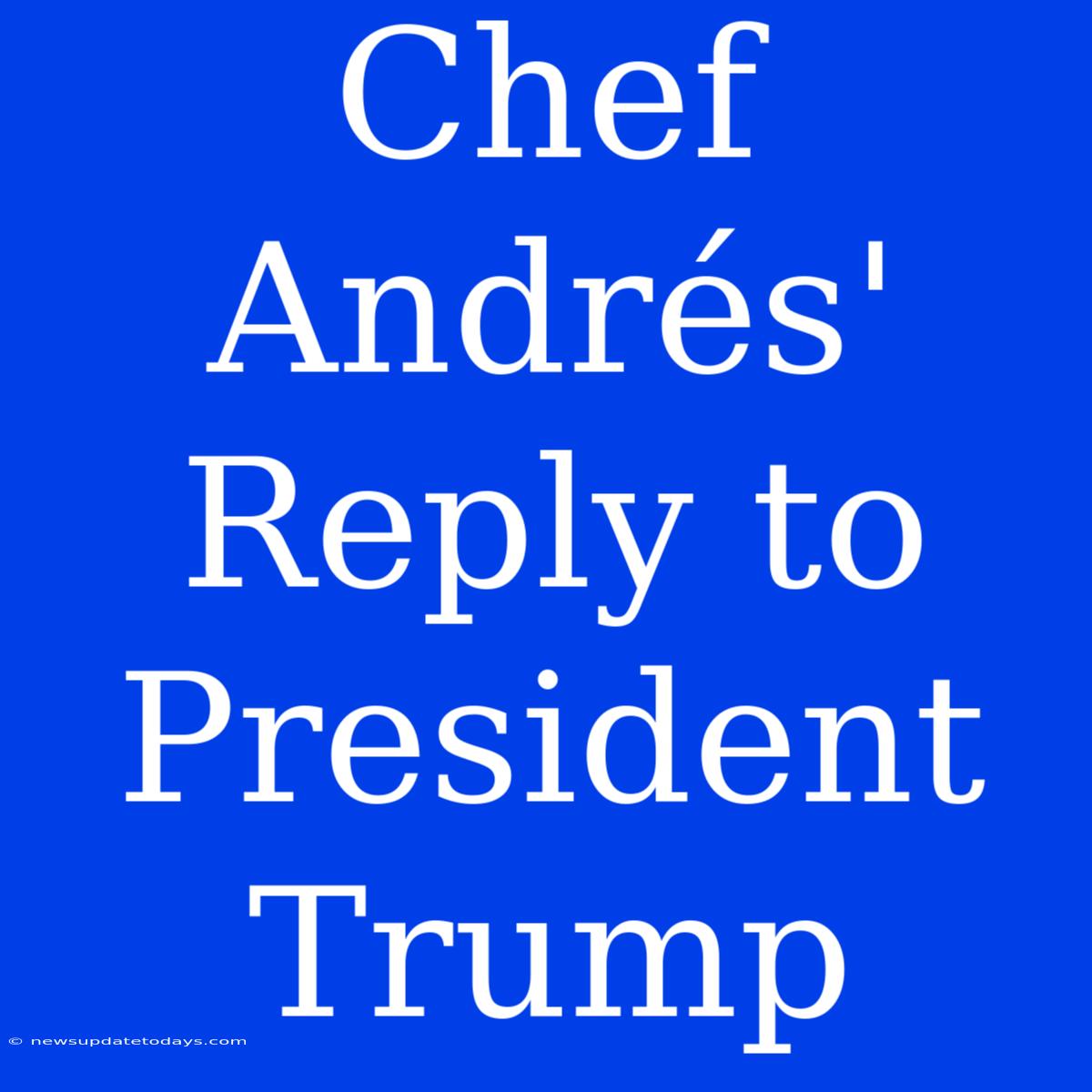 Chef Andrés' Reply To President Trump