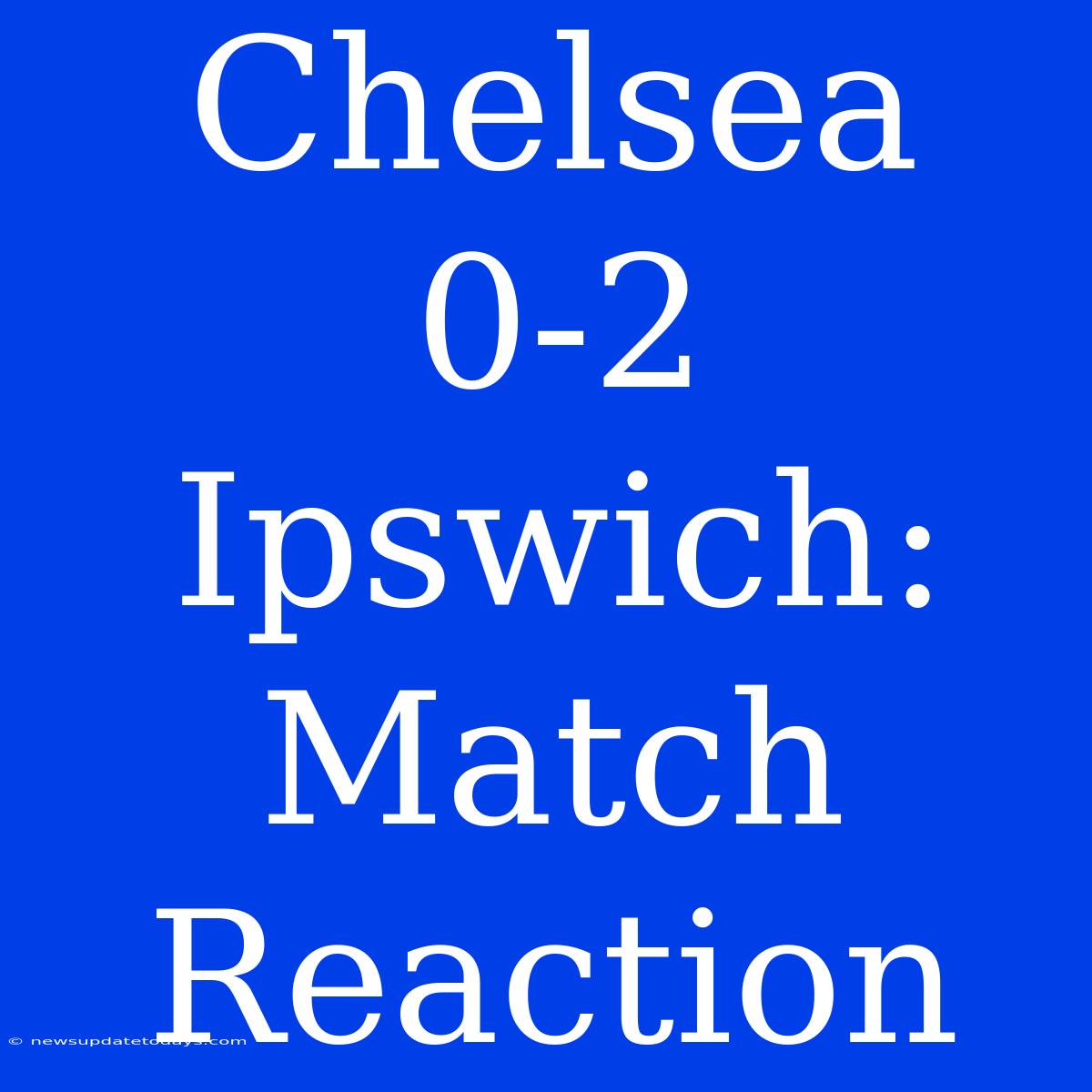 Chelsea 0-2 Ipswich: Match Reaction