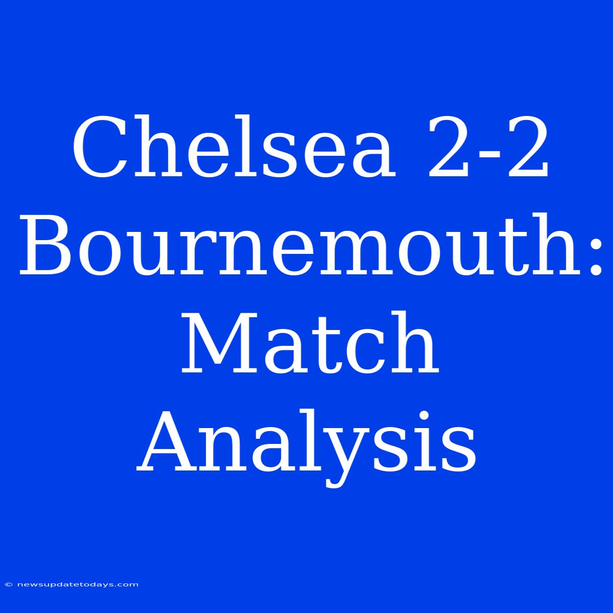 Chelsea 2-2 Bournemouth: Match Analysis